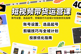 短视频带货运营课：账号设置、选品起号、剪辑技巧与全域计划投放优化指南