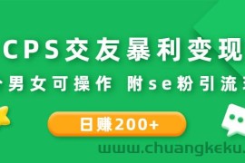 （2620期）CPS交友暴利变现：日赚200+不分男女可操作 附se粉引流玩法（视频教程）