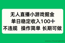 （15848期）无人直播小游戏掘金，单日稳定收入100+，不违规操作简单 长期可做