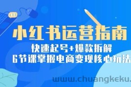 小红书运营指南：快速起号+爆款拆解，6节课掌握电商变现核心玩法