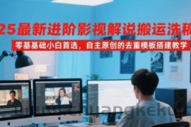 2025最新进阶影视解说搬运洗稿教程，零基础小白首选，自主原创的去重模板搭建教学