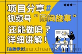 视频号“民间故事”是什么?还能不能做?怎么做?详细讲解