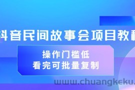 （3302期）抖音民间故事会项目教程，操作门槛低，看完可批量复制（无水印教程+素材）