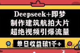 Deepseek+即梦制作建筑航拍大片超绝视频引爆流量单日收益破1k+