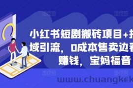 小红书短剧搬砖项目+打造私域引流，0成本售卖边看剧边赚钱，宝妈福音【揭秘】