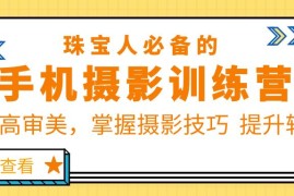 （5801期）珠/宝/人必备的手机摄影训练营第7期：提高审美，掌握摄影技巧  提升转化