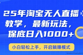 25年淘宝无人直播最新玩法，保底日入1000+，小白轻松上手，开启躺赚模式