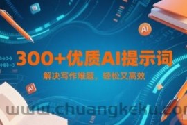 300+优质AI提示词，解决写作难题，轻松又高效