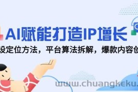 AI赋能打造IP增长，人设定位方法，平台算法拆解，爆款内容创作