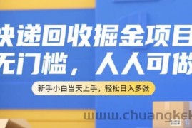 快递回收掘金项目，无门槛，人人可做，新手小白当天上手，轻松日入多张【揭秘】