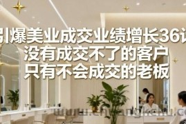 引爆美业成交业绩增长36计，没有成交不了的客户，只有不会成交的老板
