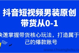 抖音短视频男装原创带货从0-1，快速掌握带货核心玩法，打造属于自己的爆款账号