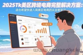 （15807期）2025Tk美区跨境电商完整解决方案：适合希望快速入局美区电商的从业者学习