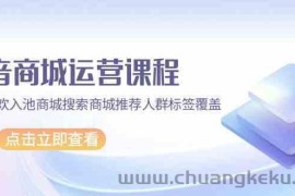 抖音商城运营课程，猜你喜欢入池商城搜索商城推荐人群标签覆盖（67节课）