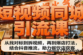 短视频同城引流课：从找对标到拆视频，再到爆店打法，结合抖音推流，助力餐饮店获客