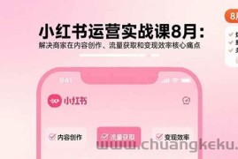 （15822期）小红书运营实战课8月：解决商家在内容创作、流量获取和变现效率核心痛点