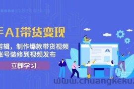 （13312期）快手AI带货变现：AI自动剪辑，制作爆款带货视频，从账号装修到视频发布