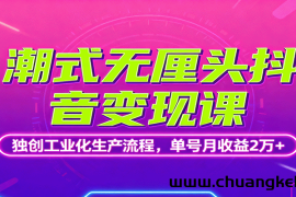 潮式无厘头抖音变现课，独创工业化生产流程，单号月收益2万+