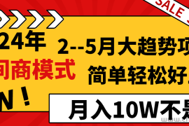 2024年2-5月大趋势项目，利用中间商模式，简单轻松好上手，月入10W不是梦