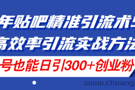 （11520期）24年贴吧精准引流术5.0，高效率引流实战方法，单号也能日引300+创业粉