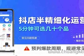 抖店半精细化运营，5分钟可选几十个品，预判爆款周期，规避常见问题（更新12月）