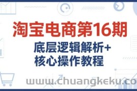 淘宝电商第16期，底层逻辑解析+核心操作教程，运营、推广提升能力的必学课程+配套资料