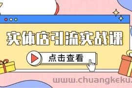 实体店引流实战课，短视频认知+抖加投放，精准对标百客进店