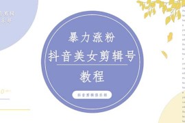 （5109期）抖音快手暴力涨粉美女混剪视频教程 百分百过原创图片教程 附带违规申诉方法