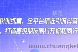 最新打粉训练营，全平台精准引流抖音、快手、小红书，打造高级朋友圈拉开你和同行差异化