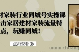 家居建材家装行业同城号实操课程，直击家居建材家装流量特点，玩赚同城！