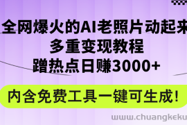 （12160期）全网爆火的AI老照片动起来多重变现教程，蹭热点日赚3000+，内含免费工具