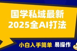 2025国学最新全AI打法，月入3w+，客户主动加你，小白可无脑操作！