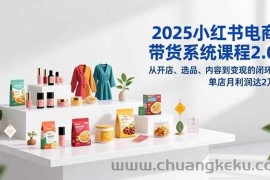 （16880期）2025小红书电商带货系统课程2.0，从开店、选品、内容到变现的闭环，单店月利润达2万