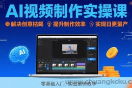Ai视频制作实操课，解决创意枯竭、效率低下痛点，实现日更量产可持续变现