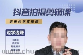 抖音拍摄剪辑课，老板必学实操课，边学边挣