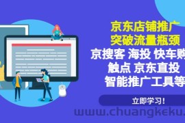 （5517期）京东店铺推广：突破流量瓶颈，京搜客海投快车购物触点京东直投智能推广工具