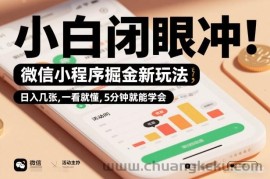 微信小程序掘金新玩法，日入几张，一看就懂，5分钟就能学会，小白闭眼冲【揭秘】