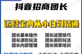 抖音招商团长实操课程团长基础操作运营技巧团长进阶玩法（保姆级教材）