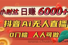 （14614期）日赚6000+！抖音Ai无人直播躺赚新风口，0门槛吃官方亿级流量！