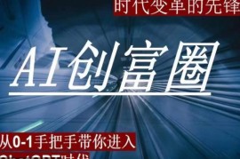 AI创富圈，从0-1手把手带你进去ChatGPT时代，时代变革的先锋