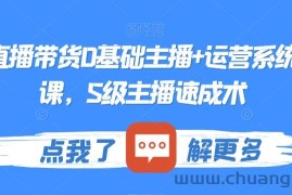 最新直播带货0基础主播+运营系统实操课，S级主播速成术