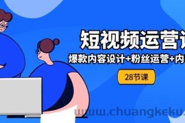 （11514期）0基础学习短视频运营-全套实战课，爆款内容设计+粉丝运营+内容变现(28节)