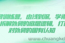 外贸训练营，由浅到深，学得超快，拆解外贸的底层逻辑，打破你对外贸的固有认知