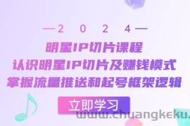 （13072期）明星IP切片课程：认识明星IP切片及赚钱模式，掌握流量推送和起号框架逻辑