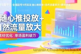 （16405期）抖音千川全域起号9月玩法 随心推投放+自然流量放大+素材优化 单场盈利破万