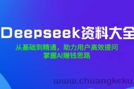 （14331期）Deepseek资料大全，从基础到精通，助力用户高效提问，掌握AI赚钱思路