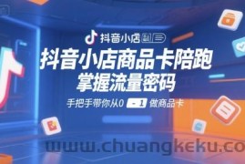 抖音小店商品卡陪跑，掌握流量密码，手把手带你从0-1做商品卡