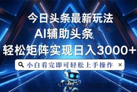 （13683期）今日头条最新玩法，思路简单，AI辅助，复制粘贴轻松矩阵日入3000+