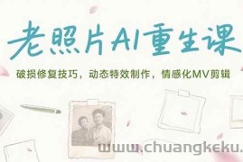 （15367期）老照片AI重生课，破损修复技巧，动态特效制作，情感化MV剪辑