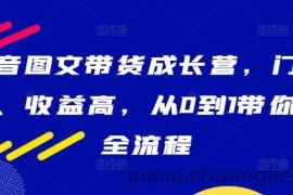 抖音图文带货成长营，门槛低、收益高，从0到1带你学全流程